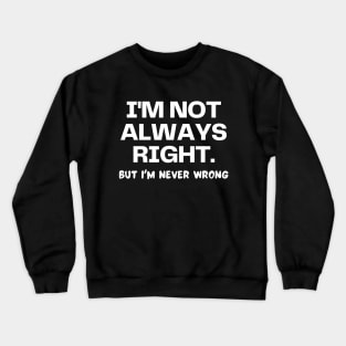I'm not always right, but I'm never wrong Crewneck Sweatshirt